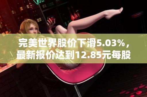 完美世界股价下滑5.03%，最新报价达到12.85元每股