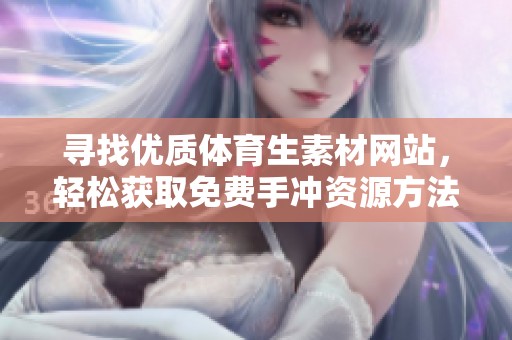 寻找优质体育生素材网站，轻松获取免费手冲资源方法推荐