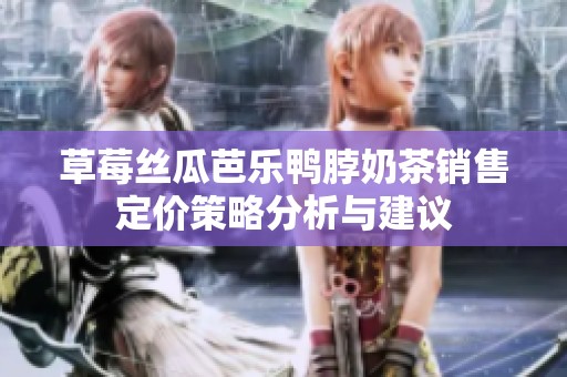 草莓丝瓜芭乐鸭脖奶茶销售定价策略分析与建议
