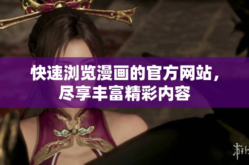 快速浏览漫画的官方网站，尽享丰富精彩内容