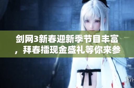 剑网3新春迎新季节目丰富，拜春擂现金盛礼等你来参与