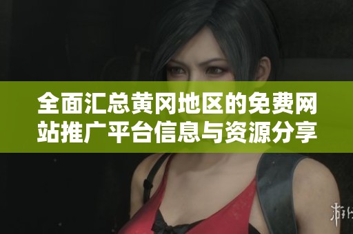 全面汇总黄冈地区的免费网站推广平台信息与资源分享
