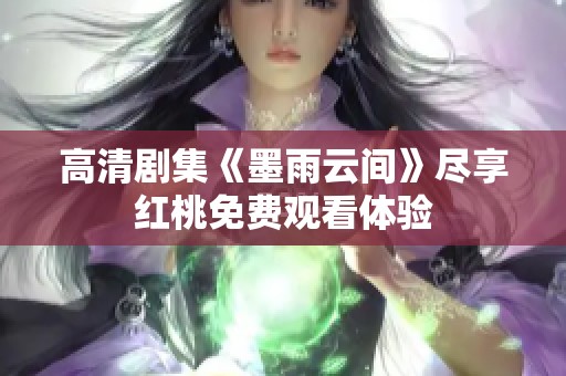高清剧集《墨雨云间》尽享红桃免费观看体验