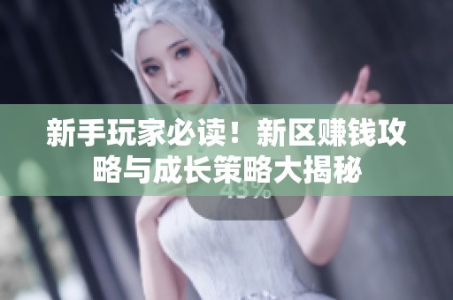 新手玩家必读！新区赚钱攻略与成长策略大揭秘