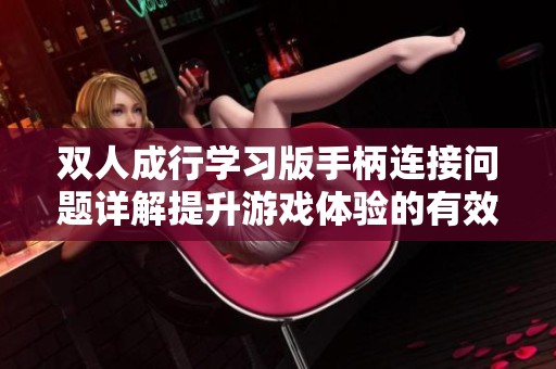 双人成行学习版手柄连接问题详解提升游戏体验的有效攻略