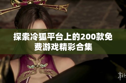 探索冷狐平台上的200款免费游戏精彩合集