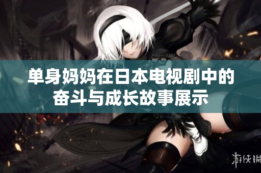 单身妈妈在日本电视剧中的奋斗与成长故事展示