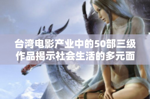 台湾电影产业中的50部三级作品揭示社会生活的多元面貌