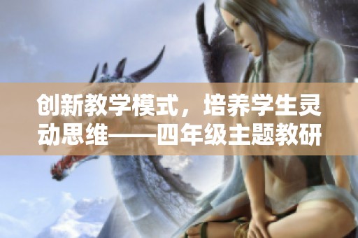 创新教学模式，培养学生灵动思维——四年级主题教研周活动纪实