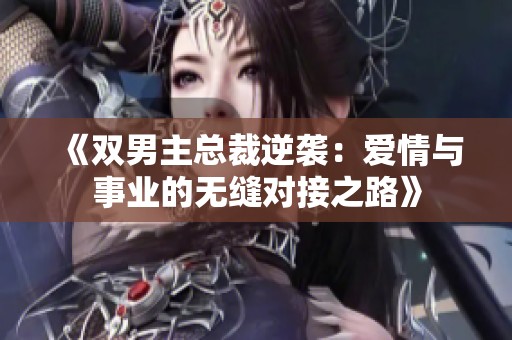 《双男主总裁逆袭：爱情与事业的无缝对接之路》