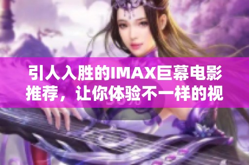 引人入胜的IMAX巨幕电影推荐，让你体验不一样的视觉盛宴