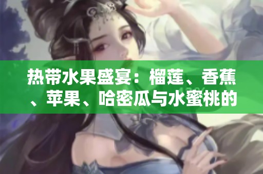 热带水果盛宴：榴莲、香蕉、苹果、哈密瓜与水蜜桃的美味结合