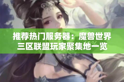 推荐热门服务器：魔兽世界三区联盟玩家聚集地一览