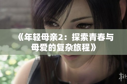 《年轻母亲2：探索青春与母爱的复杂旅程》