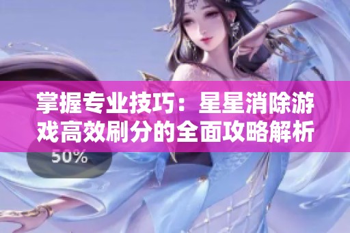 掌握专业技巧：星星消除游戏高效刷分的全面攻略解析