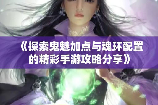 《探索鬼魅加点与魂环配置的精彩手游攻略分享》