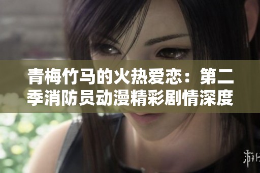 青梅竹马的火热爱恋：第二季消防员动漫精彩剧情深度解析