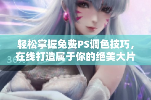 轻松掌握免费PS调色技巧，在线打造属于你的绝美大片