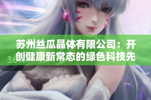 苏州丝瓜晶体有限公司：开创健康新常态的绿色科技先锋