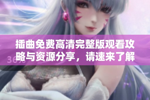 插曲免费高清完整版观看攻略与资源分享，请速来了解