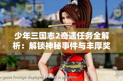 少年三国志2奇遇任务全解析：解锁神秘事件与丰厚奖励的攻略秘籍