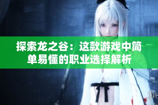 探索龙之谷：这款游戏中简单易懂的职业选择解析