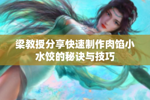 梁教授分享快速制作肉馅小水饺的秘诀与技巧