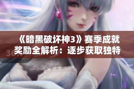 《暗黑破坏神3》赛季成就奖励全解析：逐步获取独特装备与坐骑的攻略指南