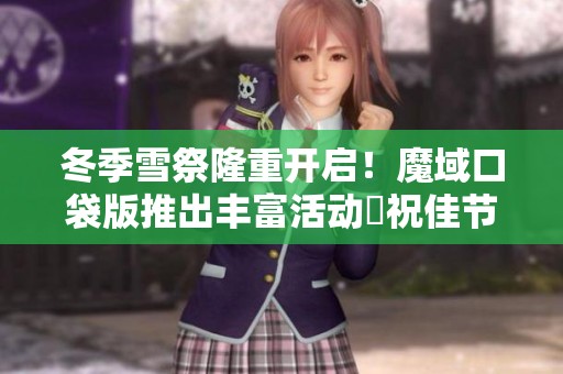 冬季雪祭隆重开启！魔域口袋版推出丰富活动慶祝佳节