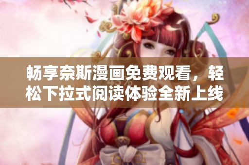 畅享奈斯漫画免费观看，轻松下拉式阅读体验全新上线