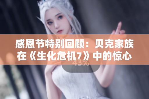 感恩节特别回顾：贝克家族在《生化危机7》中的惊心动魄故事再现