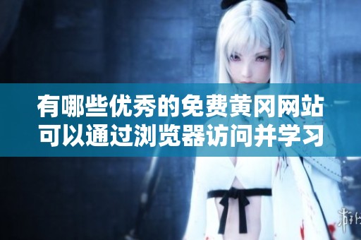 有哪些优秀的免费黄冈网站可以通过浏览器访问并学习资源