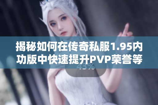 揭秘如何在传奇私服1.95内功版中快速提升PVP荣誉等级的有效方法