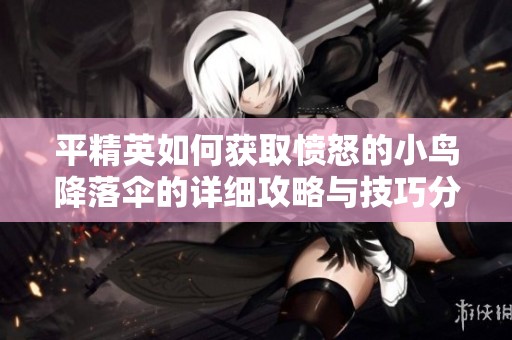 平精英如何获取愤怒的小鸟降落伞的详细攻略与技巧分享