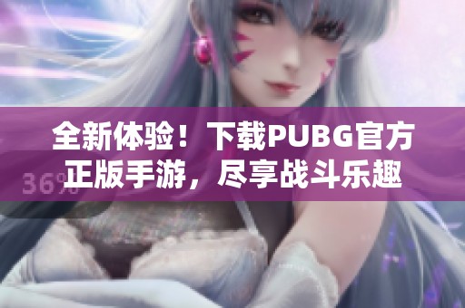 全新体验！下载PUBG官方正版手游，尽享战斗乐趣