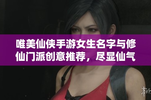 唯美仙侠手游女生名字与修仙门派创意推荐，尽显仙气风范