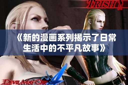 《新的漫画系列揭示了日常生活中的不平凡故事》
