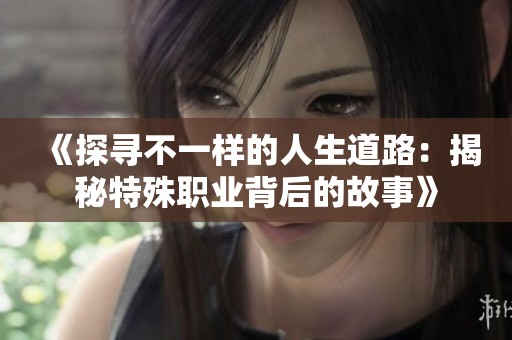 《探寻不一样的人生道路：揭秘特殊职业背后的故事》