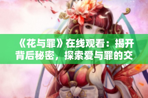 《花与罪》在线观看：揭开背后秘密，探索爱与罪的交错纠缠