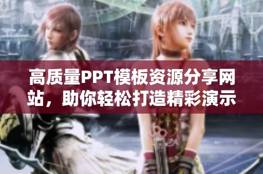 高质量PPT模板资源分享网站，助你轻松打造精彩演示文稿