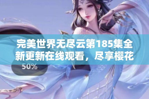 完美世界无尽云第185集全新更新在线观看，尽享樱花动漫精彩内容