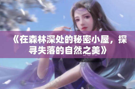 《在森林深处的秘密小屋，探寻失落的自然之美》