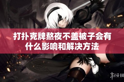 打扑克牌熬夜不盖被子会有什么影响和解决方法