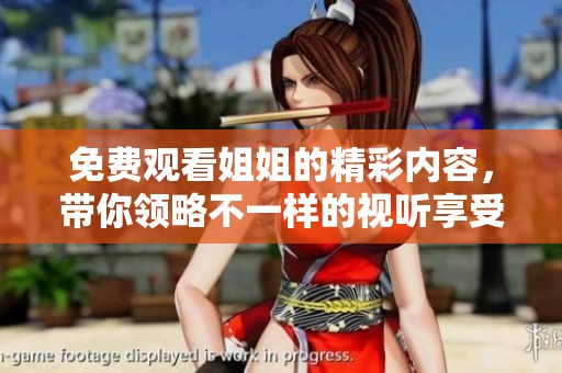 免费观看姐姐的精彩内容，带你领略不一样的视听享受