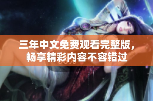 三年中文免费观看完整版，畅享精彩内容不容错过