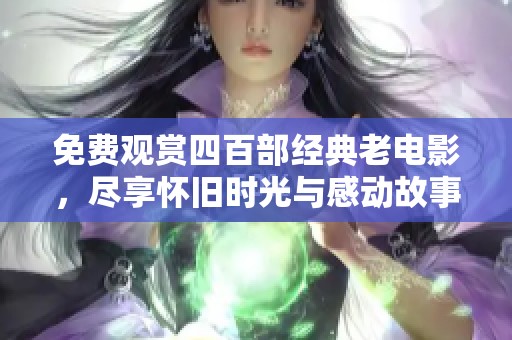 免费观赏四百部经典老电影，尽享怀旧时光与感动故事