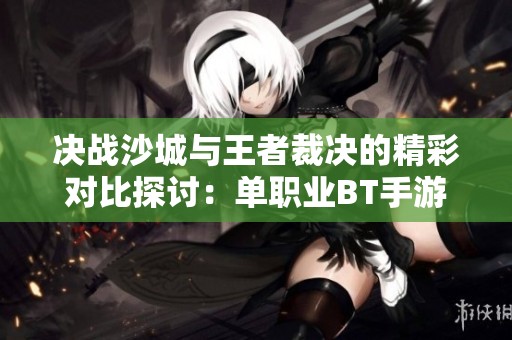 决战沙城与王者裁决的精彩对比探讨：单职业BT手游的魅力与乐趣