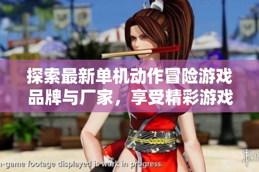 探索最新单机动作冒险游戏品牌与厂家，享受精彩游戏世界图鉴