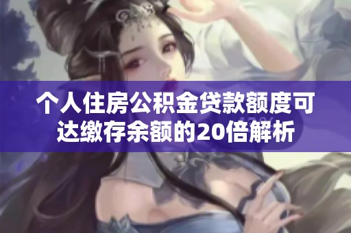 个人住房公积金贷款额度可达缴存余额的20倍解析