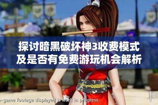 探讨暗黑破坏神3收费模式及是否有免费游玩机会解析